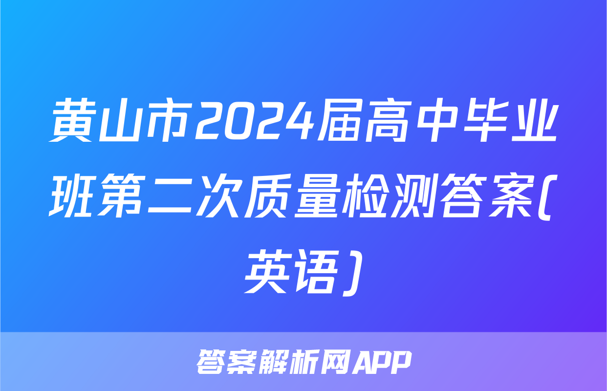 黄山市2024届高中毕业班第二次质量检测答案(英语)