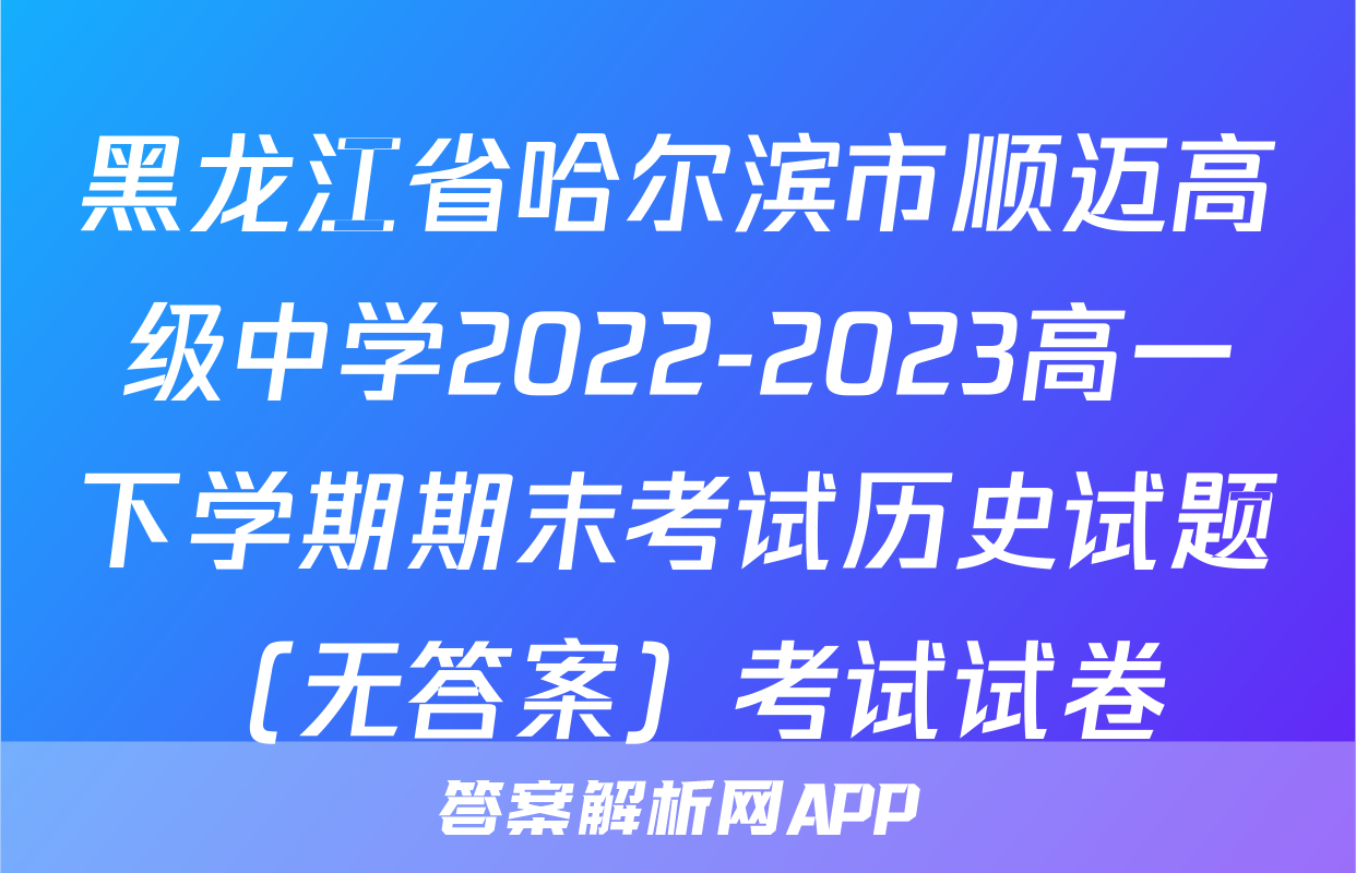 黑龙江省哈尔滨市顺迈高级中学2022-2023高一下学期期末考试历史试题（无答案）考试试卷