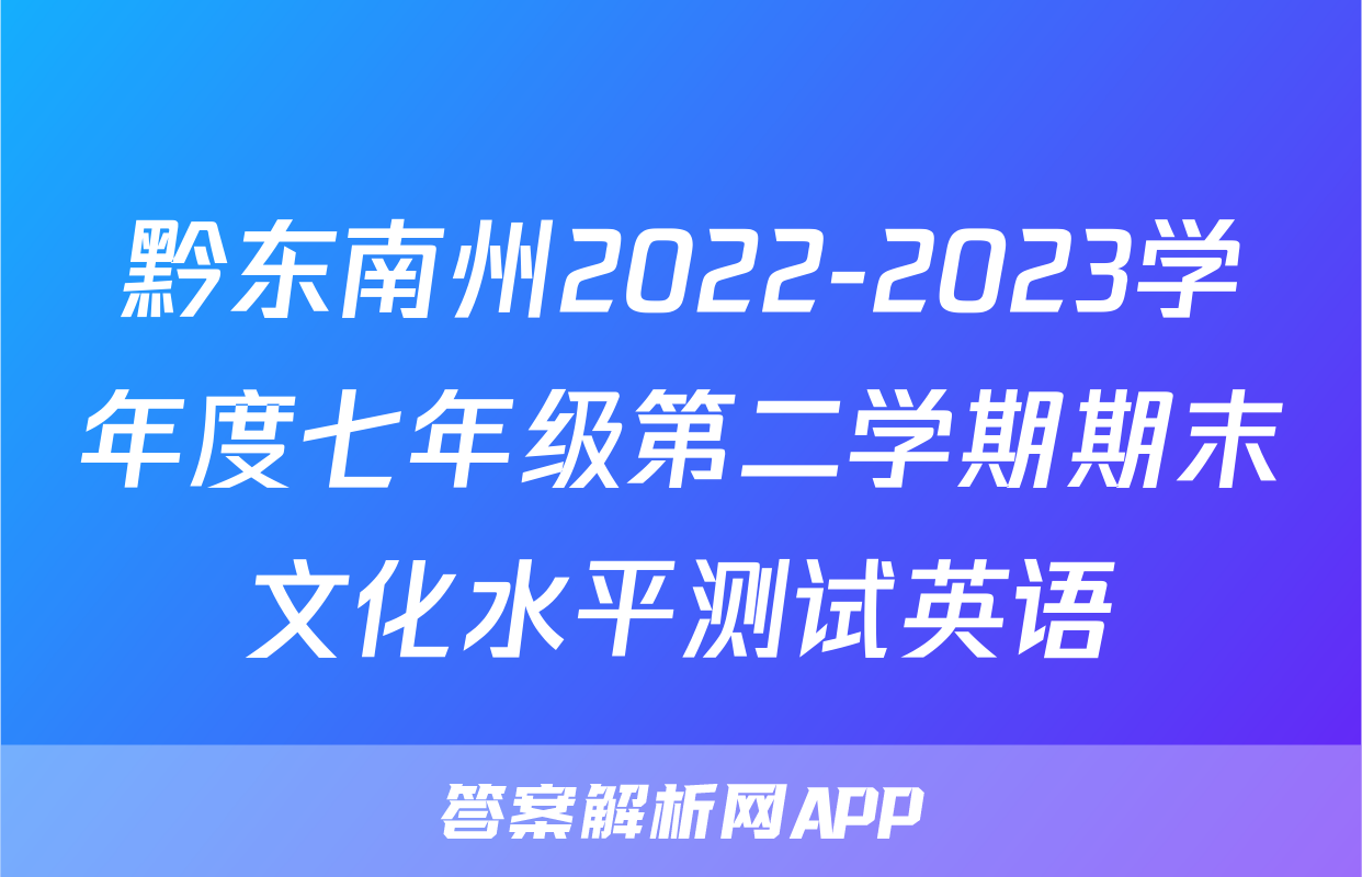 黔东南州2022-2023学年度七年级第二学期期末文化水平测试英语