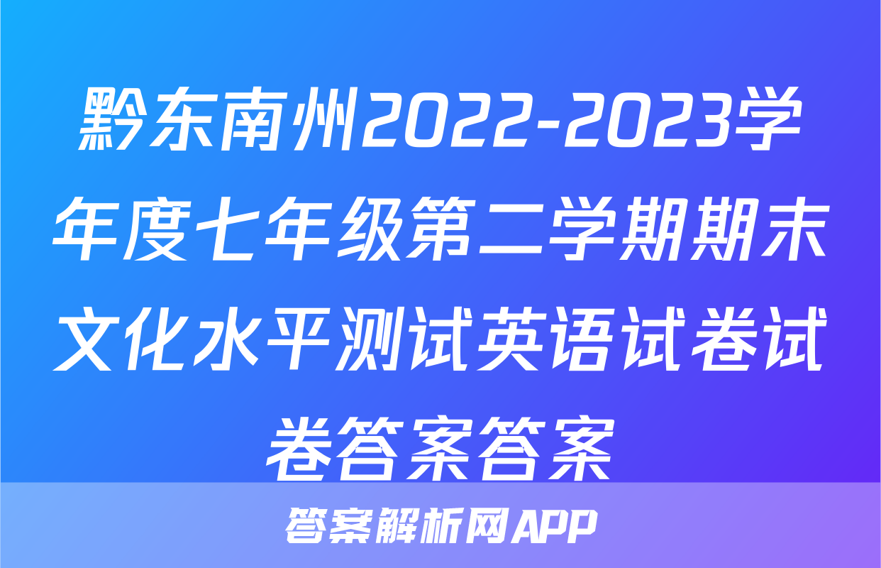 黔东南州2022-2023学年度七年级第二学期期末文化水平测试英语试卷试卷答案答案