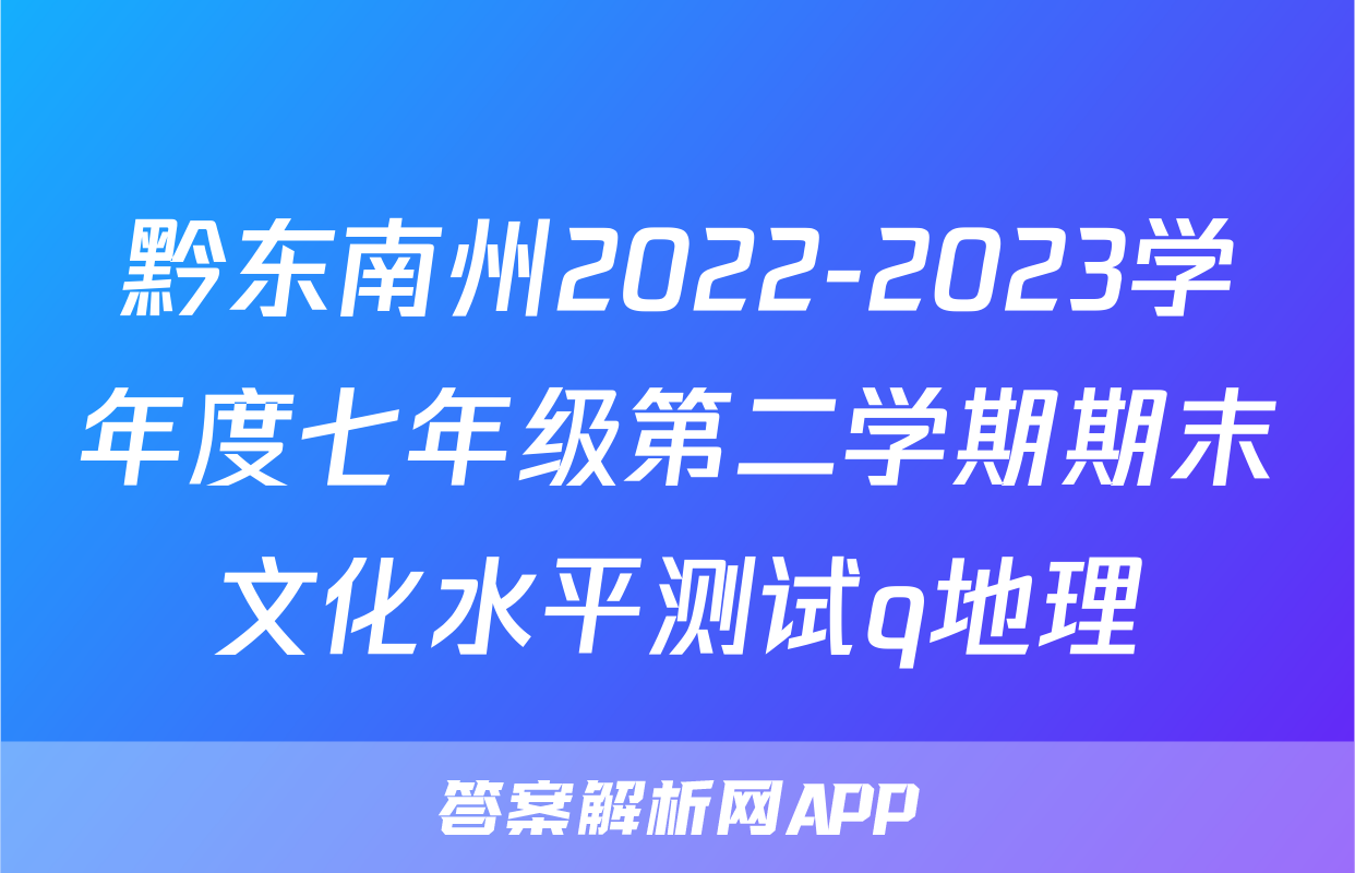 黔东南州2022-2023学年度七年级第二学期期末文化水平测试q地理