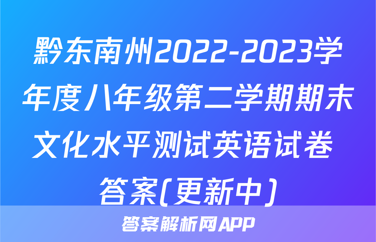 黔东南州2022-2023学年度八年级第二学期期末文化水平测试英语试卷 答案(更新中)