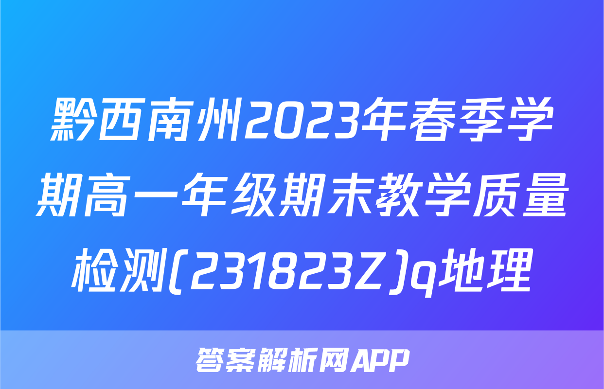 黔西南州2023年春季学期高一年级期末教学质量检测(231823Z)q地理