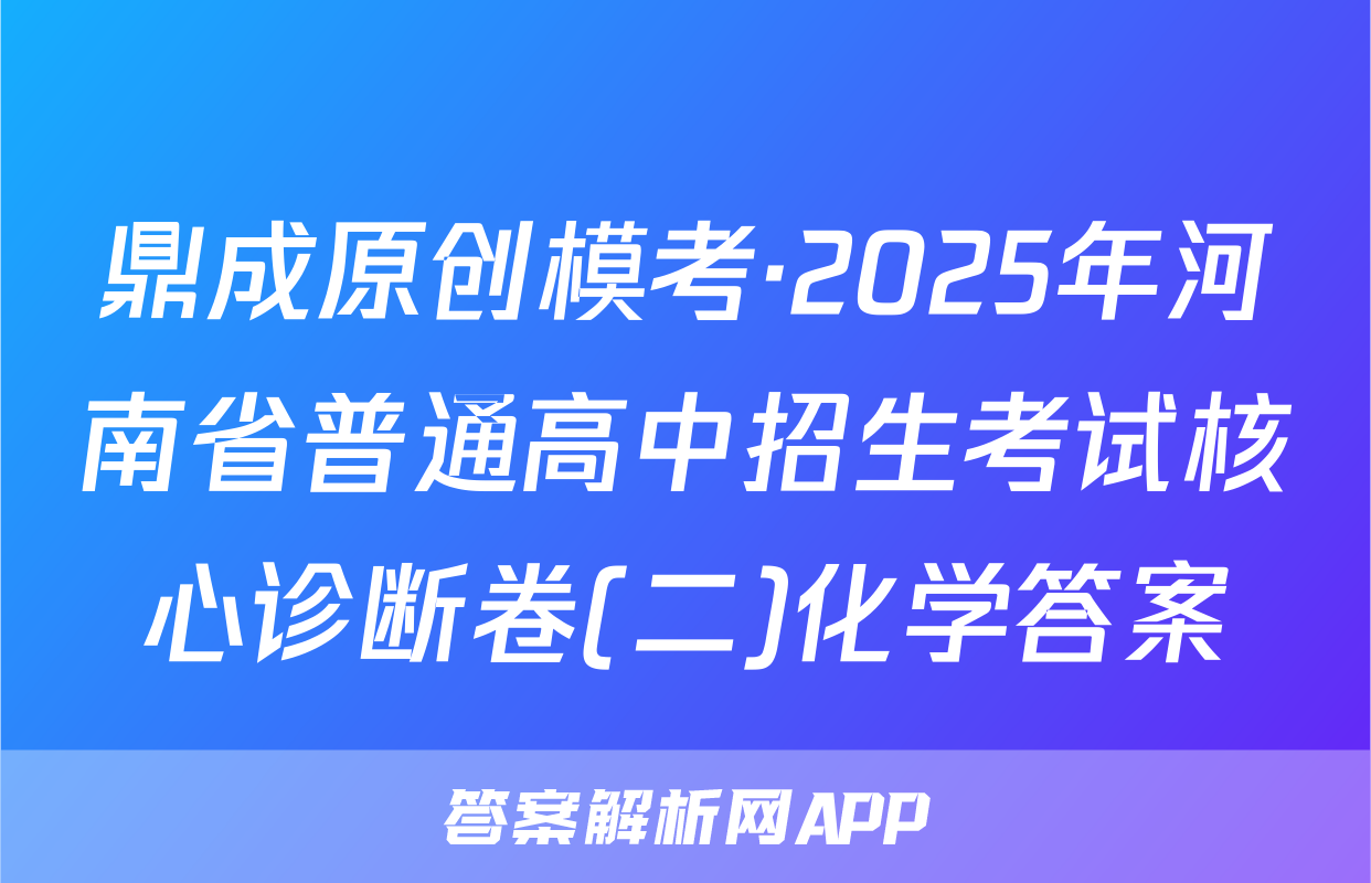 鼎成原创模考·2025年河南省普通高中招生考试核心诊断卷(二)化学答案