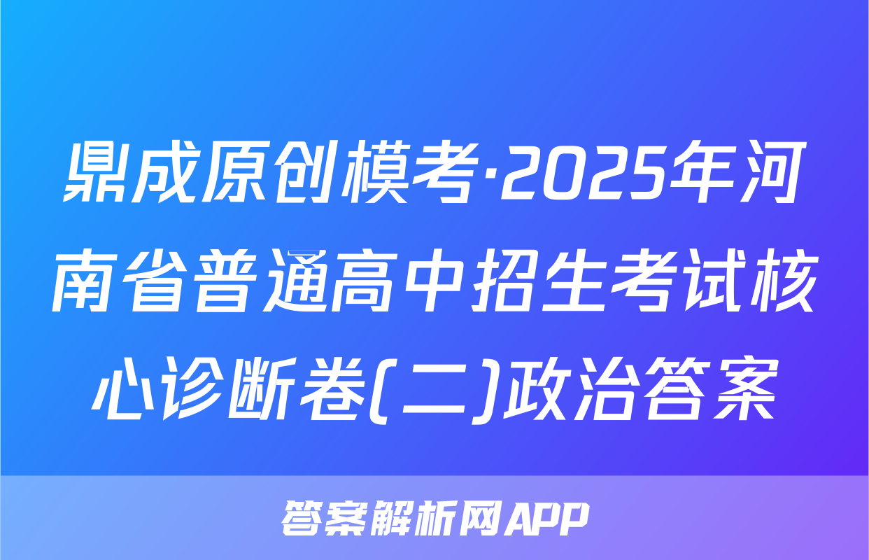 鼎成原创模考·2025年河南省普通高中招生考试核心诊断卷(二)政治答案