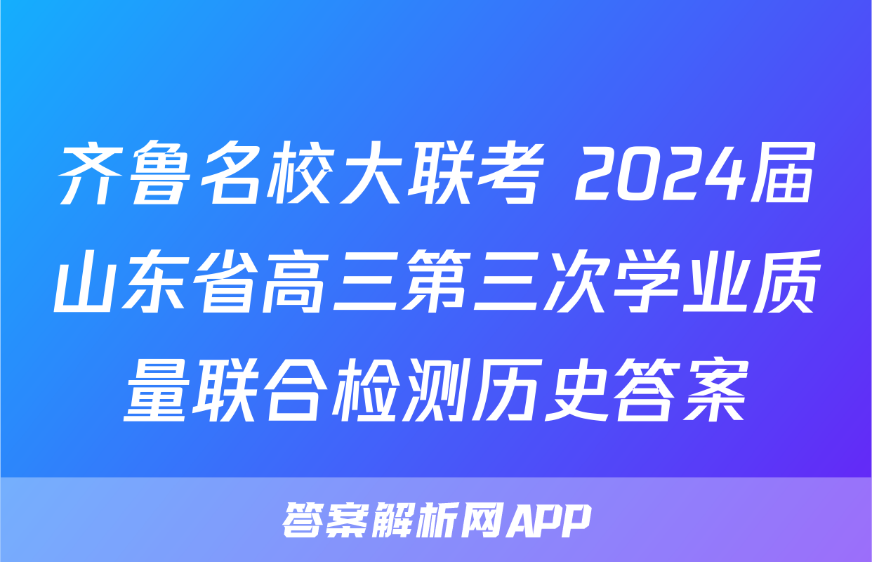 齐鲁名校大联考 2024届山东省高三第三次学业质量联合检测历史答案