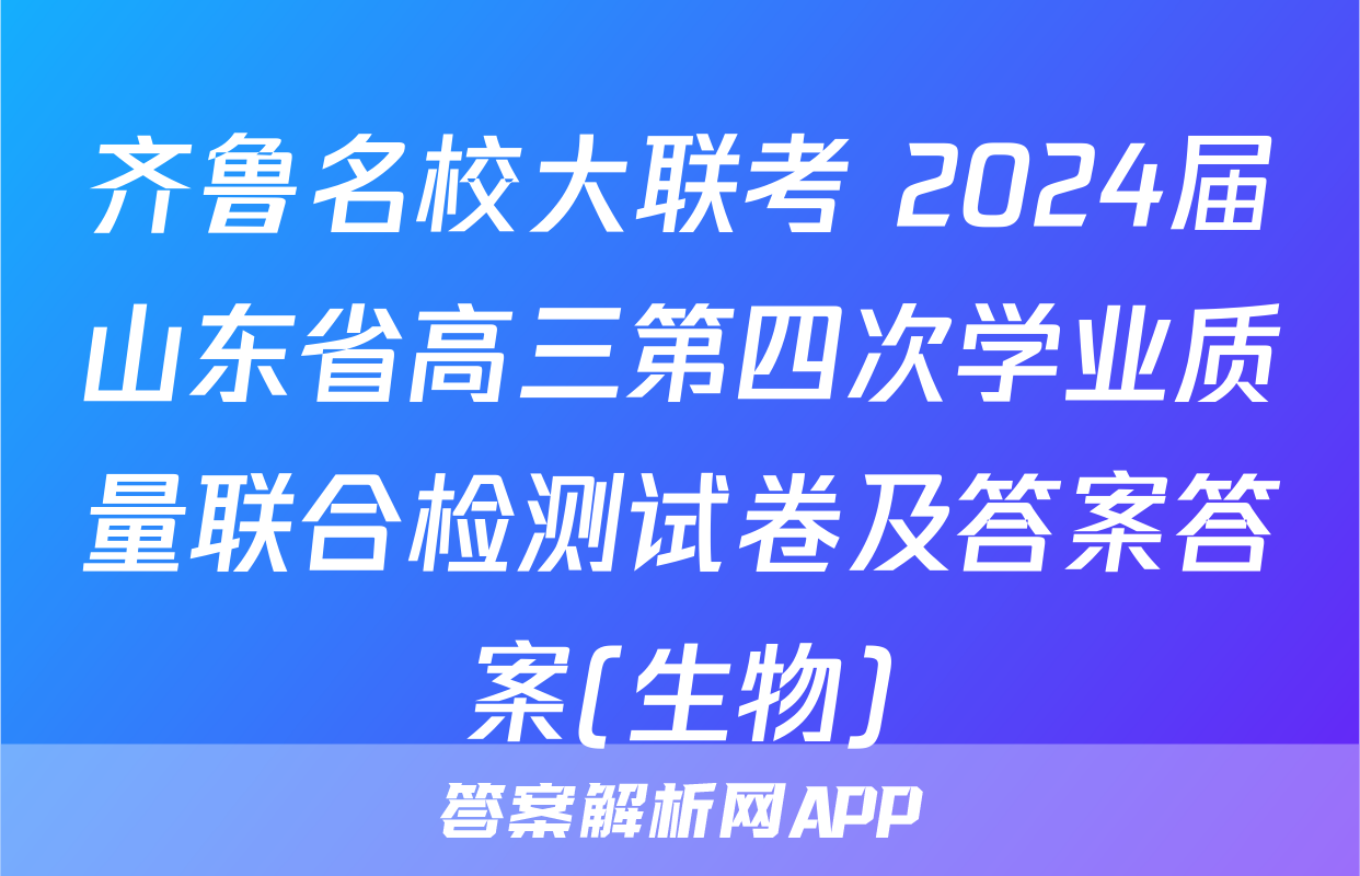 齐鲁名校大联考 2024届山东省高三第四次学业质量联合检测试卷及答案答案(生物)
