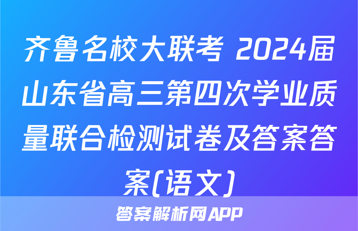 齐鲁名校大联考 2024届山东省高三第四次学业质量联合检测试卷及答案答案(语文)