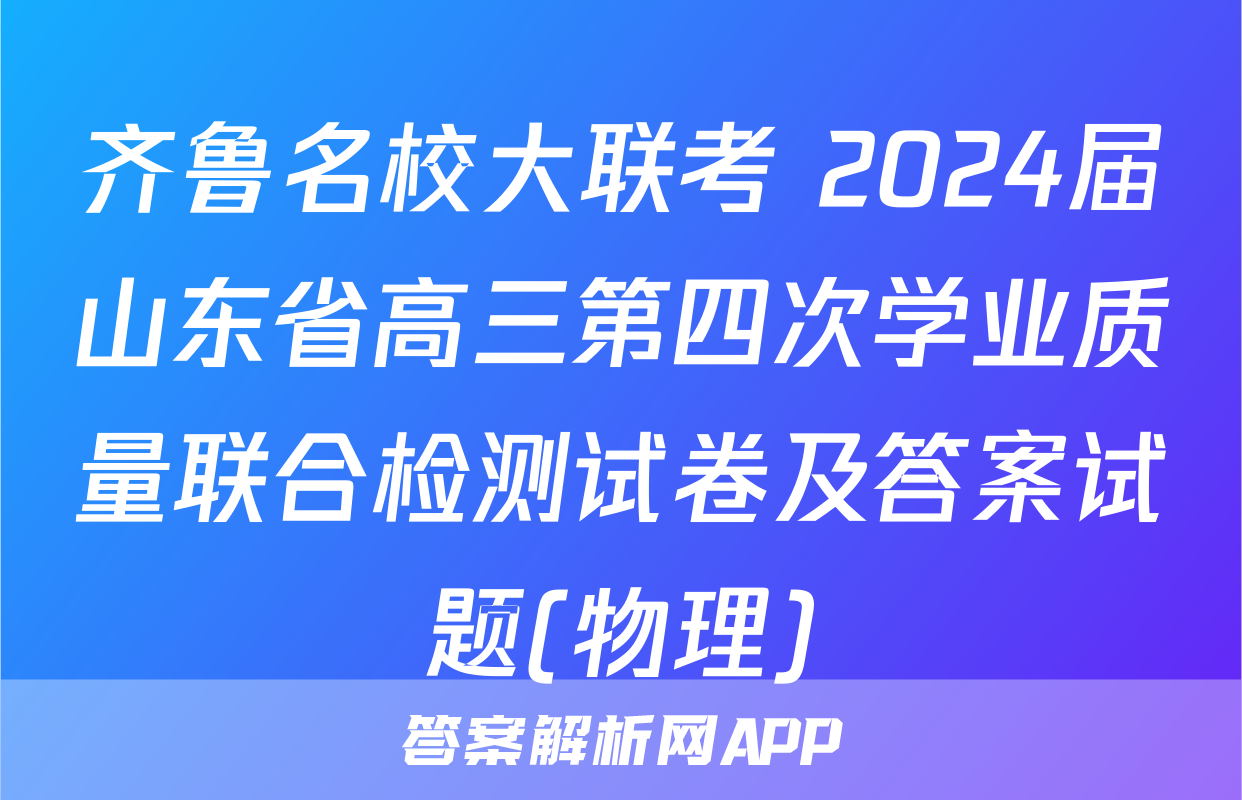 齐鲁名校大联考 2024届山东省高三第四次学业质量联合检测试卷及答案试题(物理)