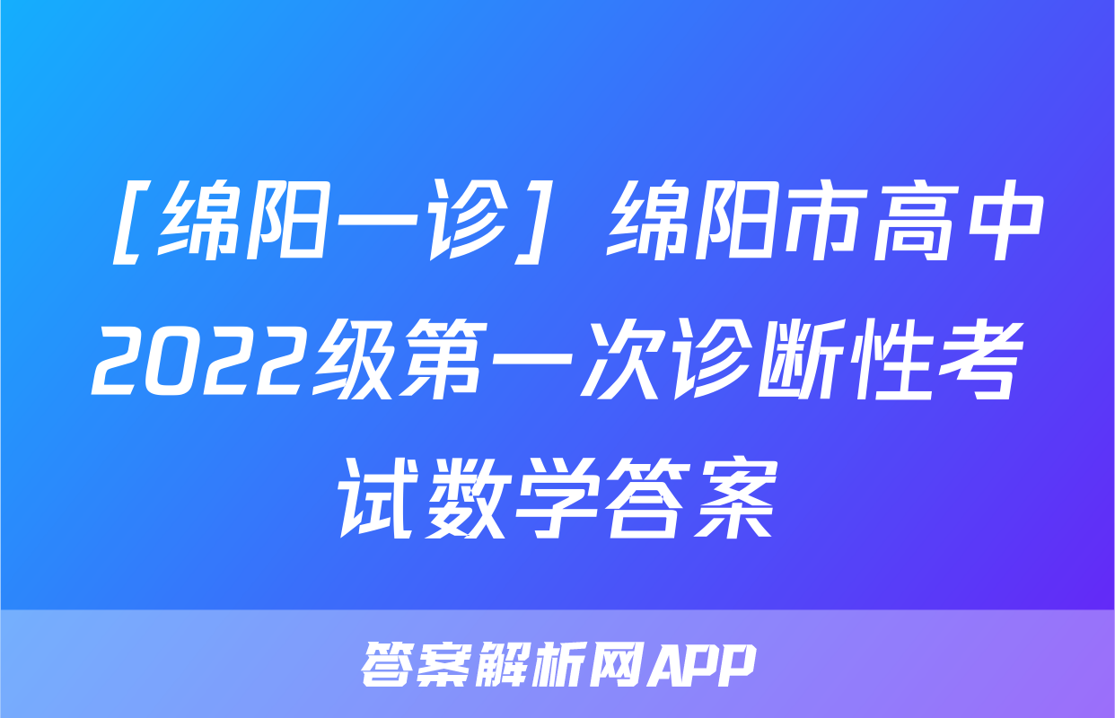 ［绵阳一诊］绵阳市高中2022级第一次诊断性考试数学答案