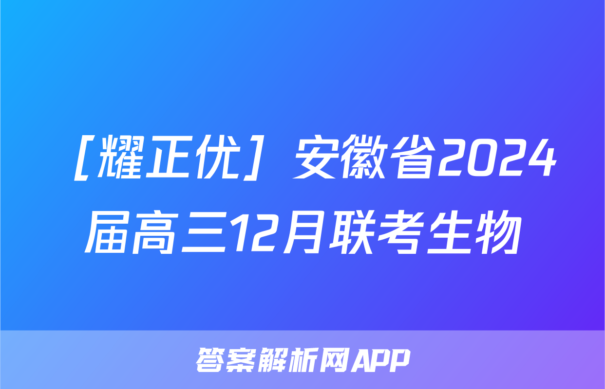 ［耀正优］安徽省2024届高三12月联考生物