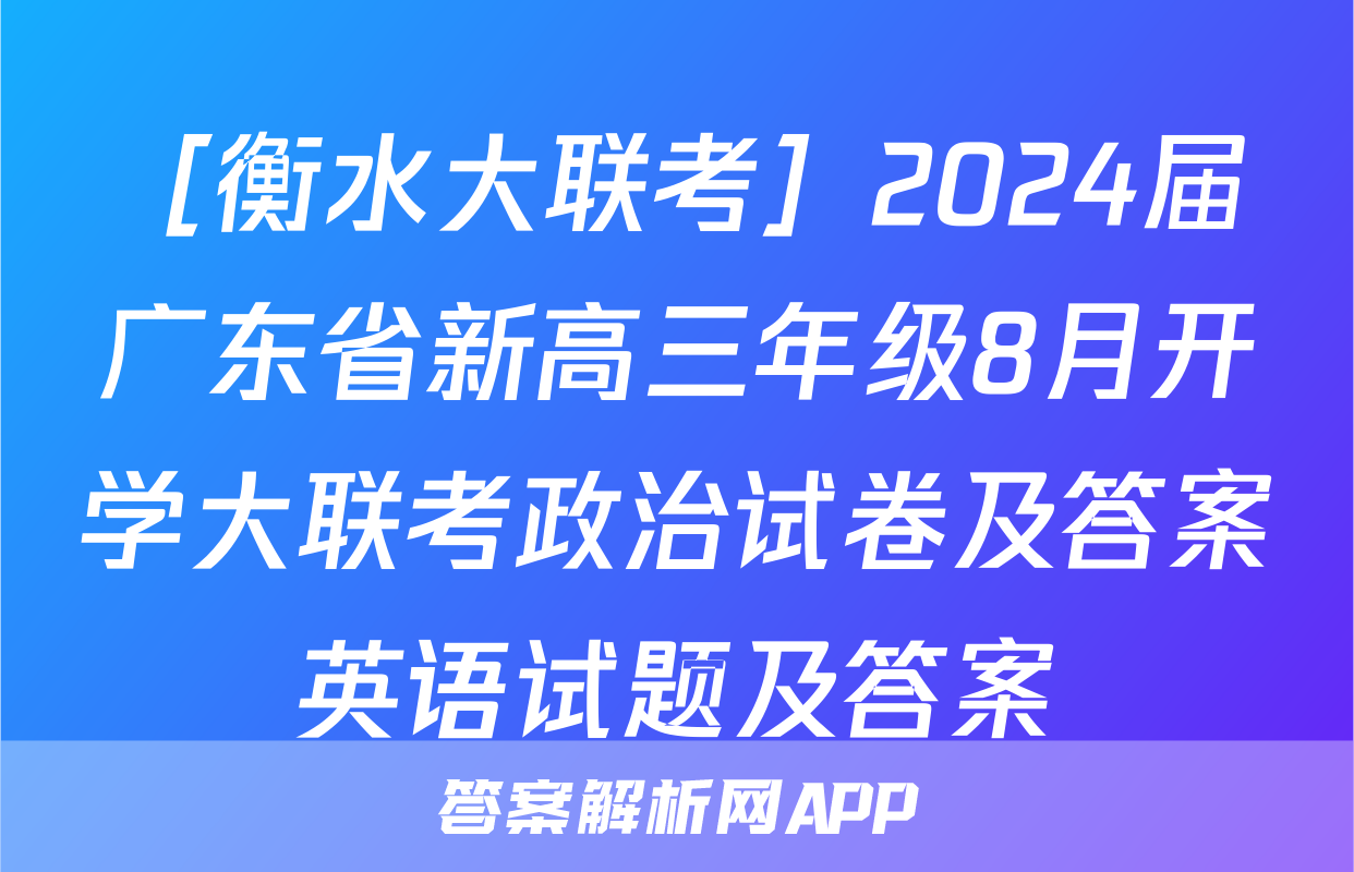 ［衡水大联考］2024届广东省新高三年级8月开学大联考政治试卷及答案英语试题及答案