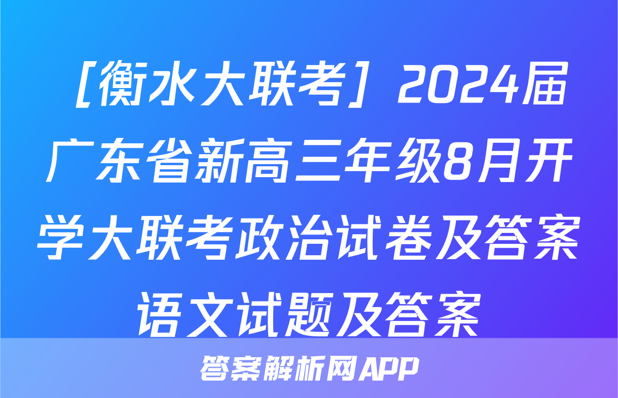 ［衡水大联考］2024届广东省新高三年级8月开学大联考政治试卷及答案语文试题及答案