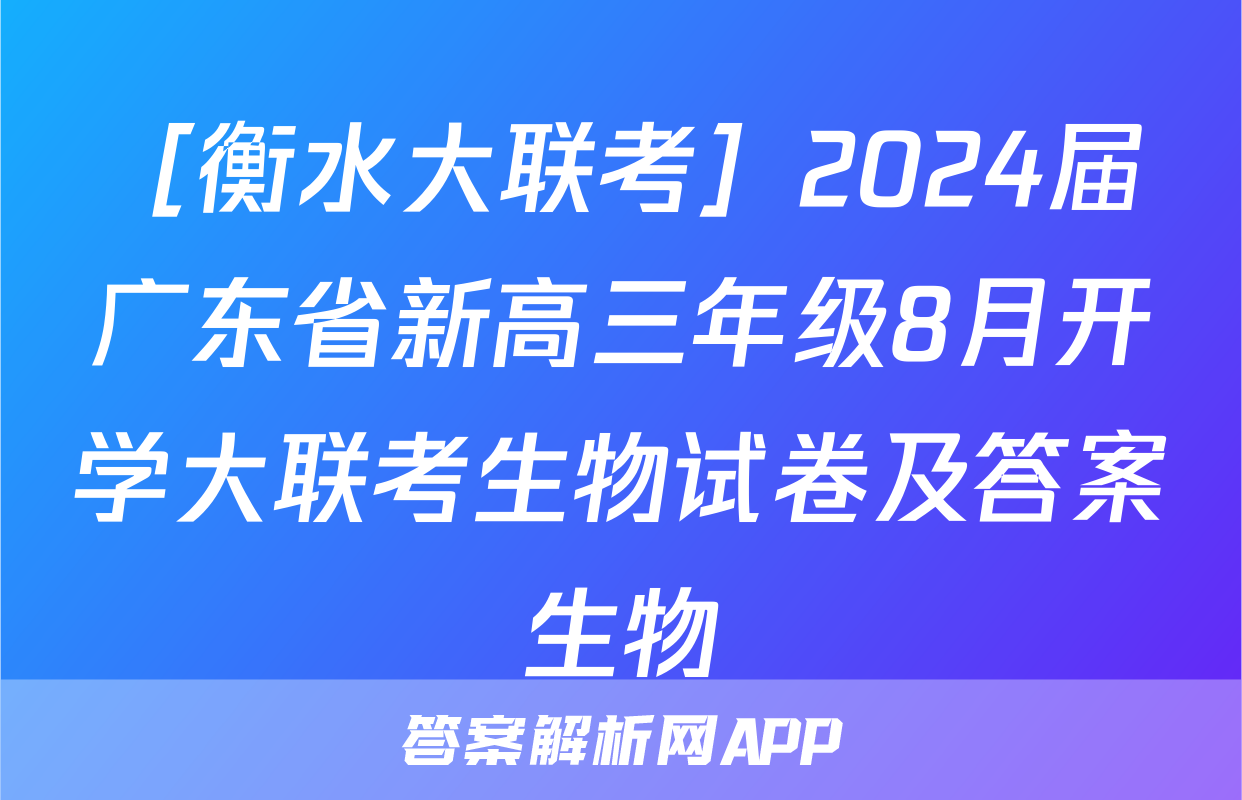 ［衡水大联考］2024届广东省新高三年级8月开学大联考生物试卷及答案生物