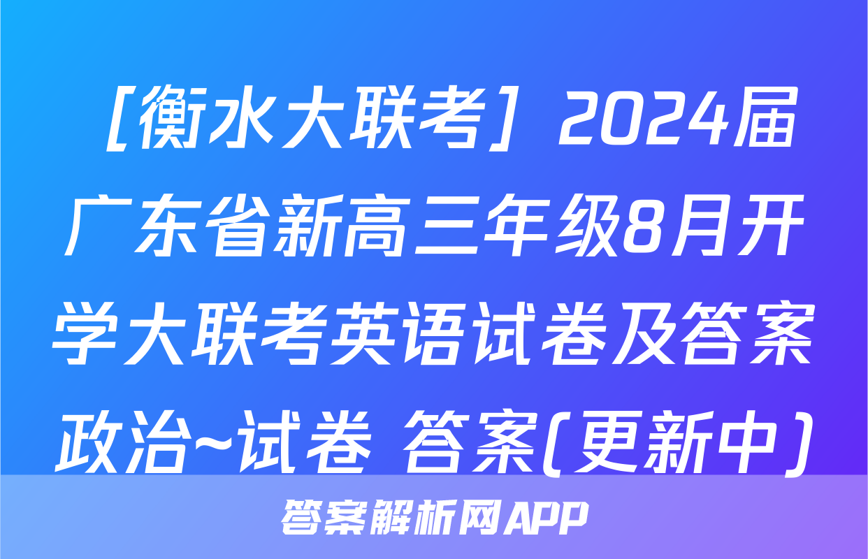 ［衡水大联考］2024届广东省新高三年级8月开学大联考英语试卷及答案政治~试卷 答案(更新中)