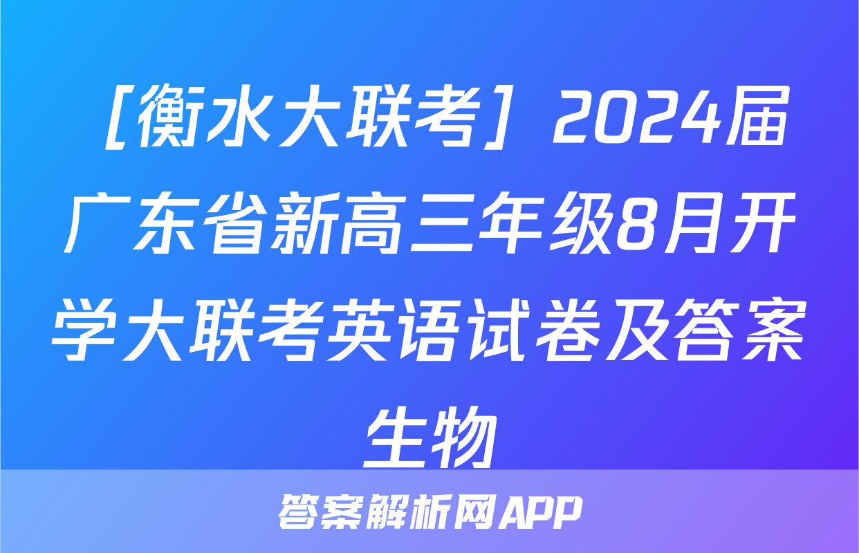 ［衡水大联考］2024届广东省新高三年级8月开学大联考英语试卷及答案生物
