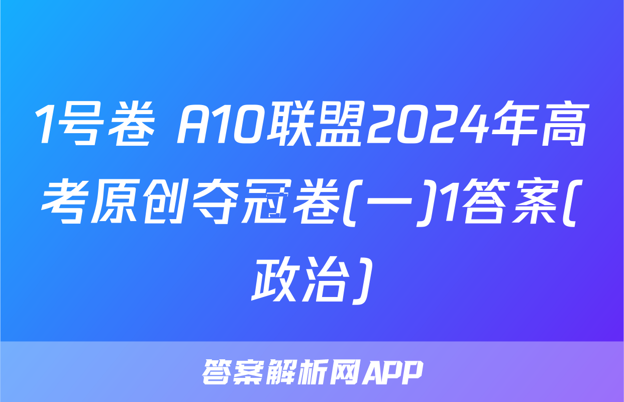 1号卷 A10联盟2024年高考原创夺冠卷(一)1答案(政治)