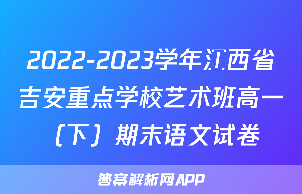 2022-2023学年江西省吉安重点学校艺术班高一（下）期末语文试卷