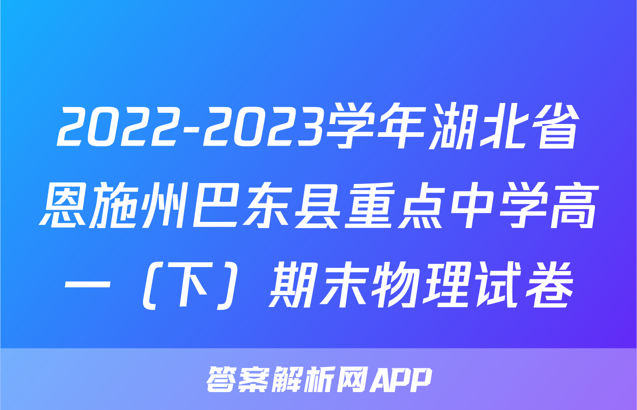 2022-2023学年湖北省恩施州巴东县重点中学高一（下）期末物理试卷