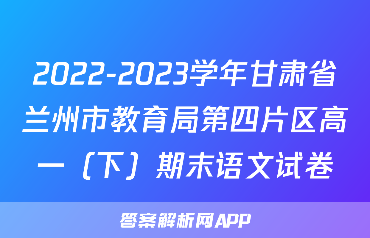 2022-2023学年甘肃省兰州市教育局第四片区高一（下）期末语文试卷