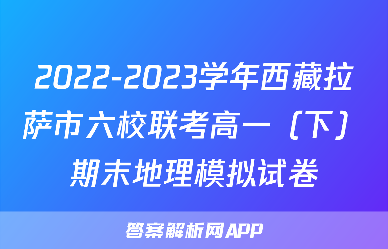 2022-2023学年西藏拉萨市六校联考高一（下）期末地理模拟试卷