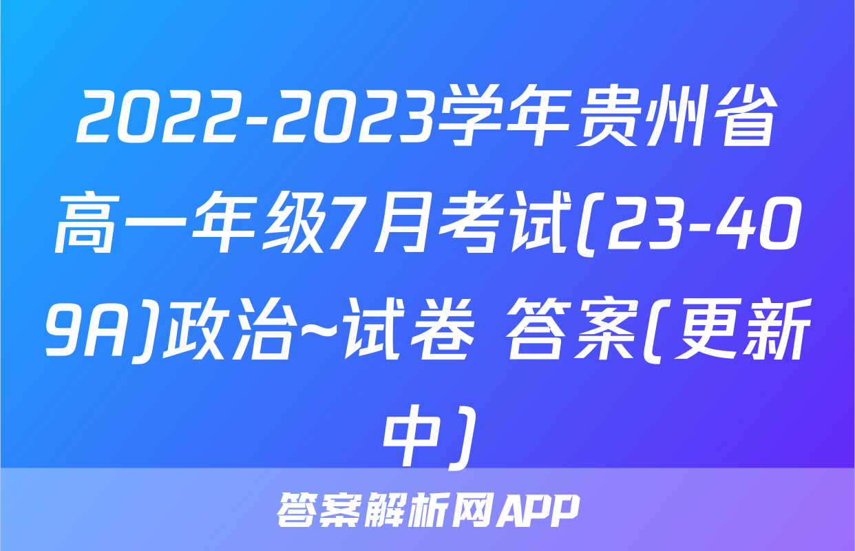 2022-2023学年贵州省高一年级7月考试(23-409A)政治~试卷 答案(更新中)