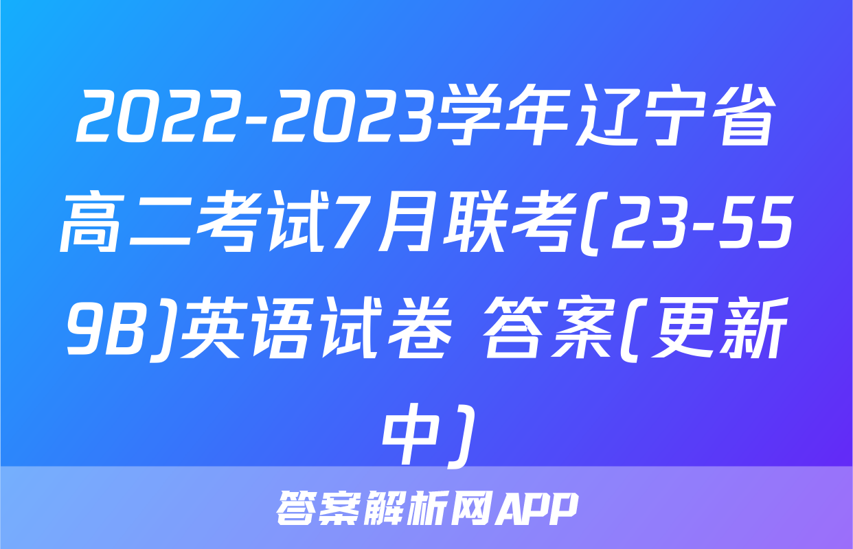 2022-2023学年辽宁省高二考试7月联考(23-559B)英语试卷 答案(更新中)