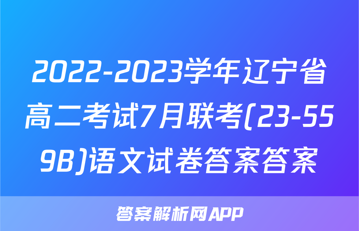 2022-2023学年辽宁省高二考试7月联考(23-559B)语文试卷答案答案