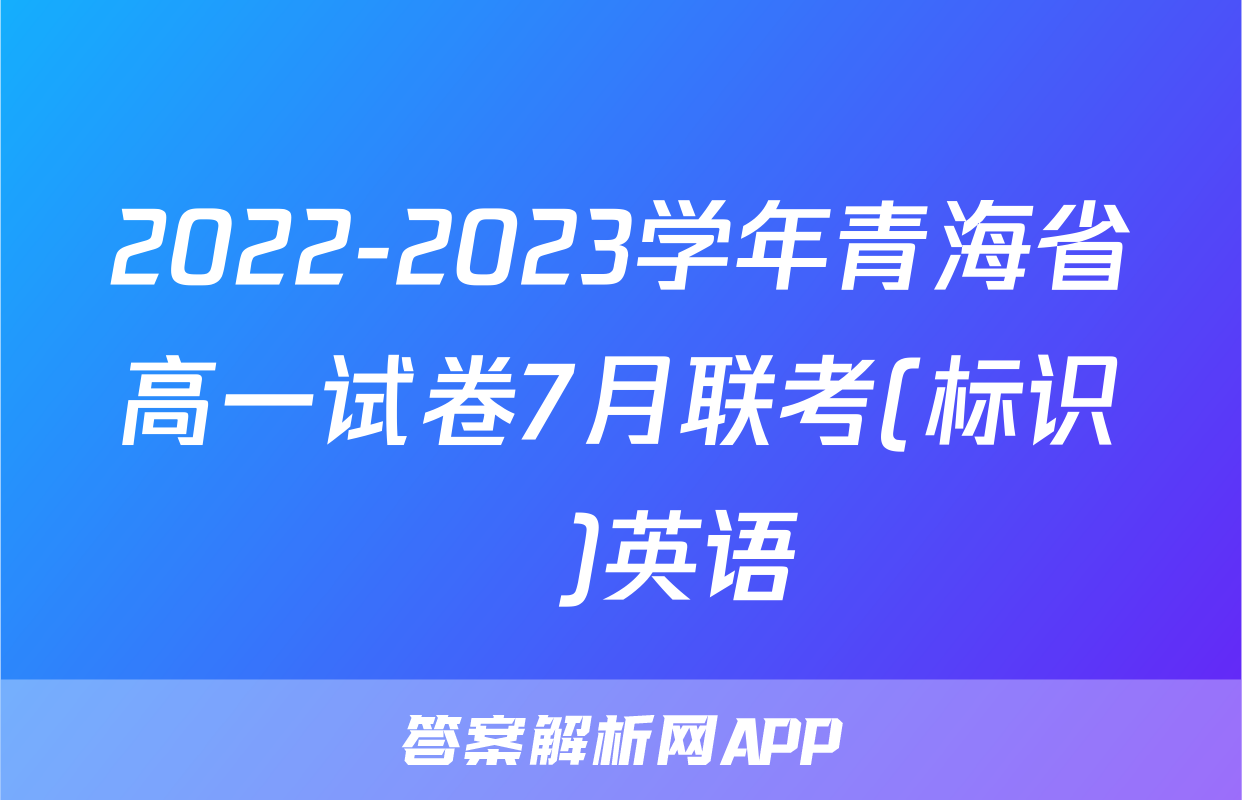 2022-2023学年青海省高一试卷7月联考(标识♥)英语