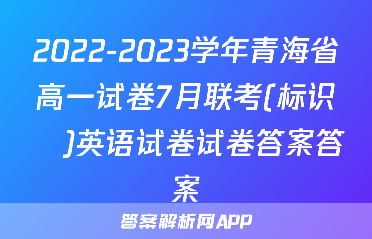 2022-2023学年青海省高一试卷7月联考(标识♥)英语试卷试卷答案答案