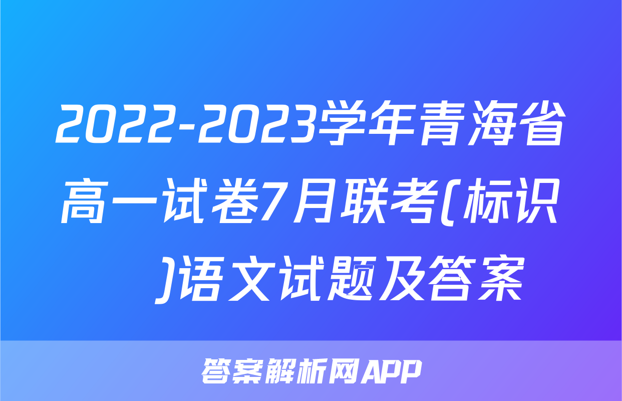 2022-2023学年青海省高一试卷7月联考(标识♥)语文试题及答案