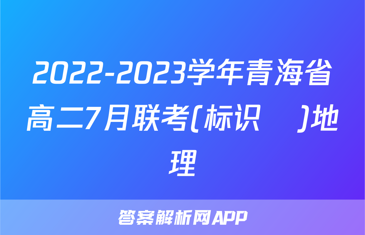2022-2023学年青海省高二7月联考(标识♥)地理