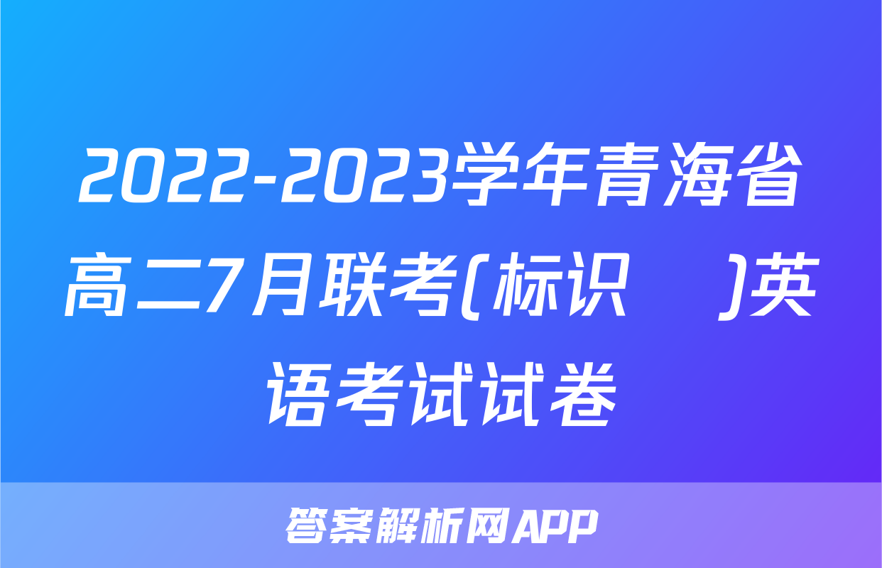2022-2023学年青海省高二7月联考(标识♥)英语考试试卷