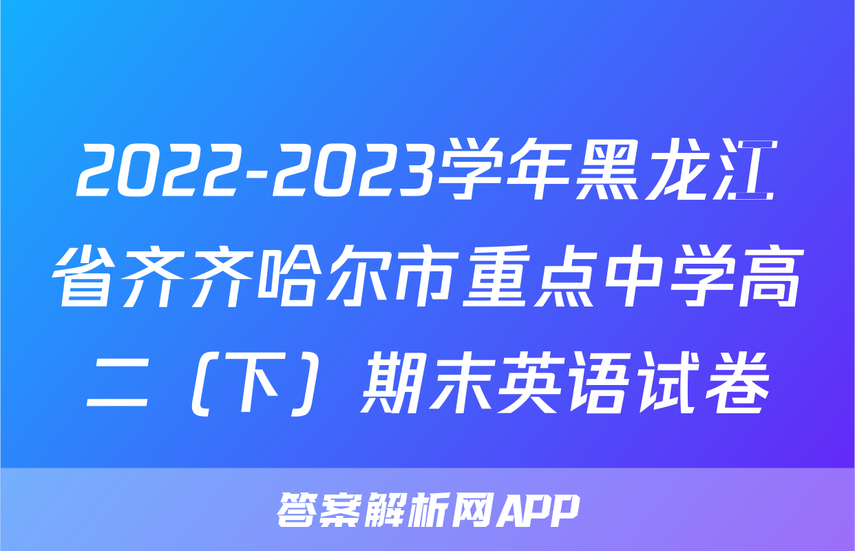 2022-2023学年黑龙江省齐齐哈尔市重点中学高二（下）期末英语试卷