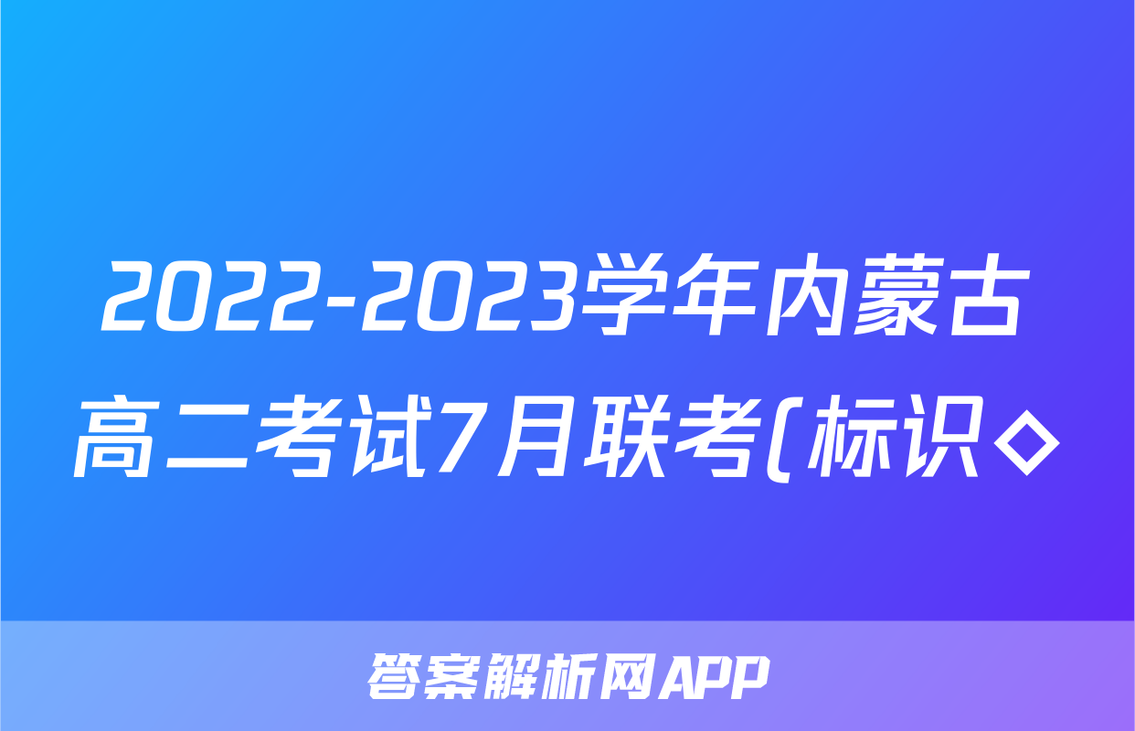 2022-2023学年内蒙古高二考试7月联考(标识◇)英语试题及答案