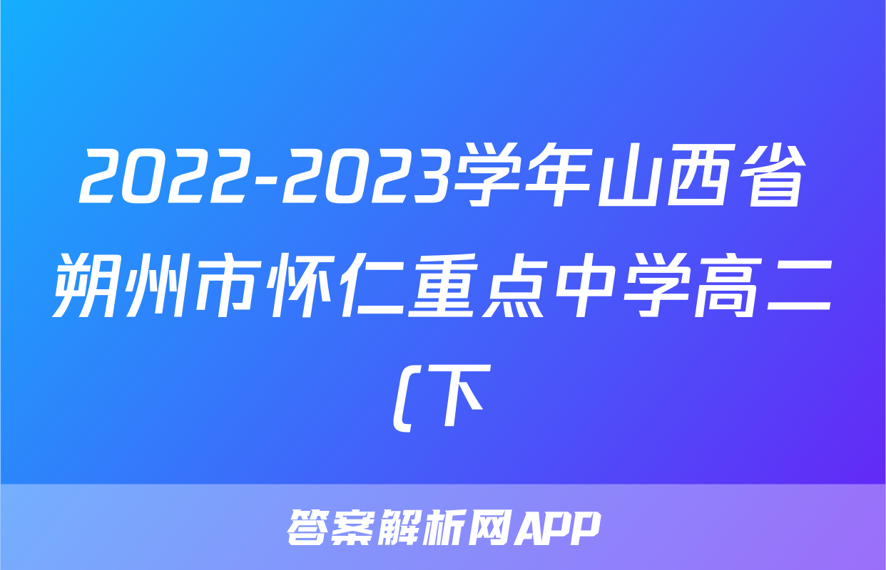 2022-2023学年山西省朔州市怀仁重点中学高二(下)期末英语试卷()