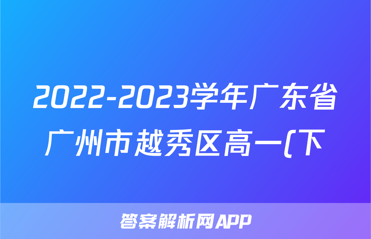 2022-2023学年广东省广州市越秀区高一(下)期末英语试卷(1)