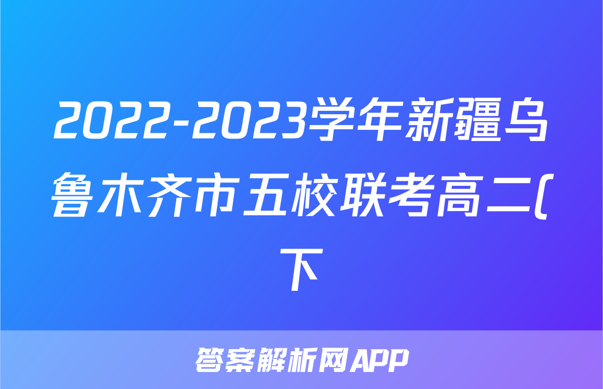 2022-2023学年新疆乌鲁木齐市五校联考高二(下)期末地理试卷