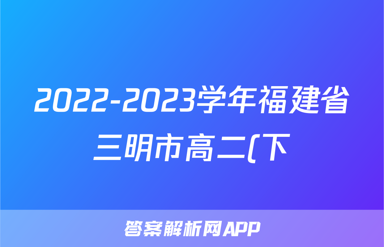 2022-2023学年福建省三明市高二(下)期末英语试卷