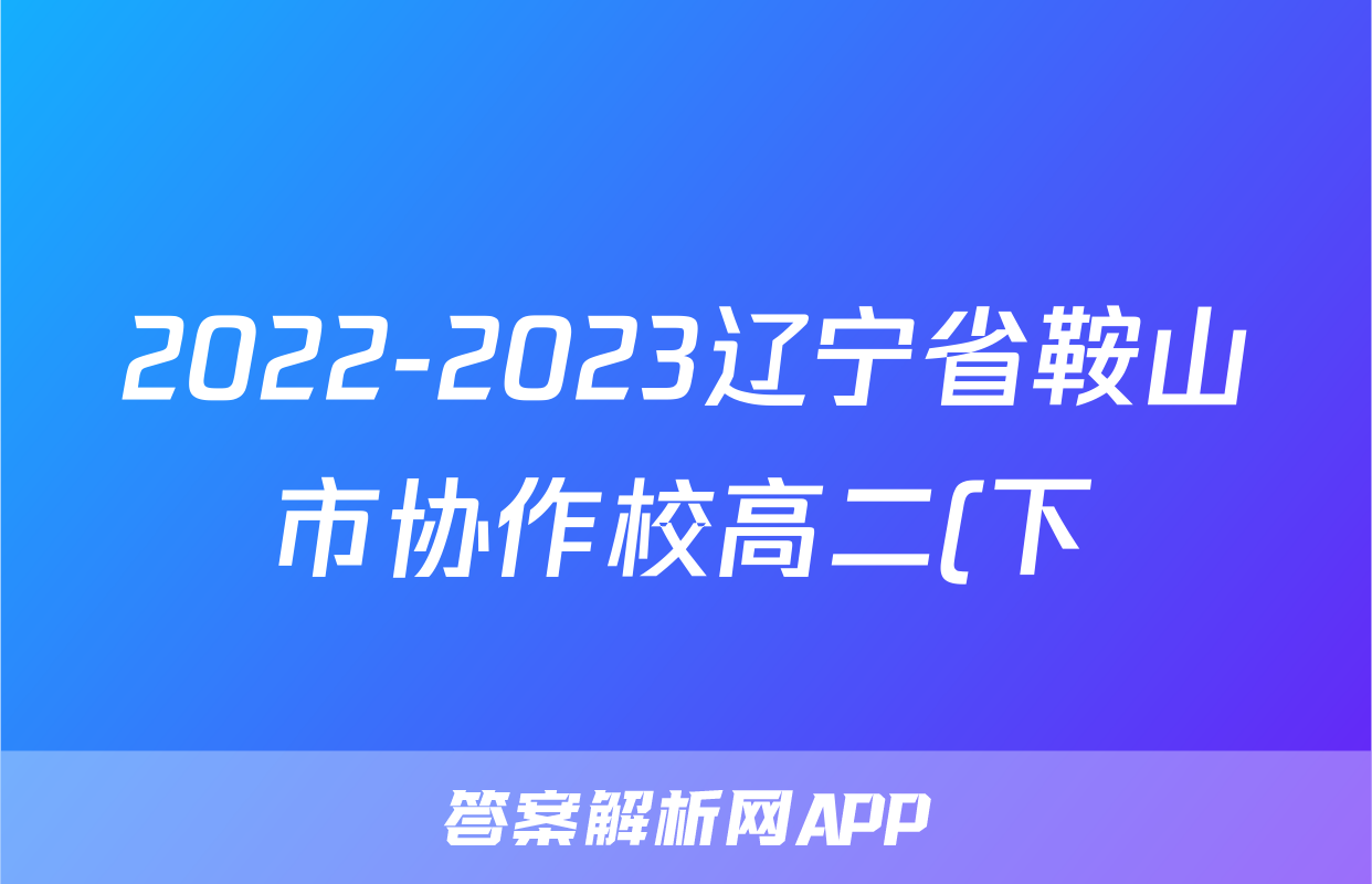 2022-2023辽宁省鞍山市协作校高二(下)期末历史试卷(含解析)考试试卷