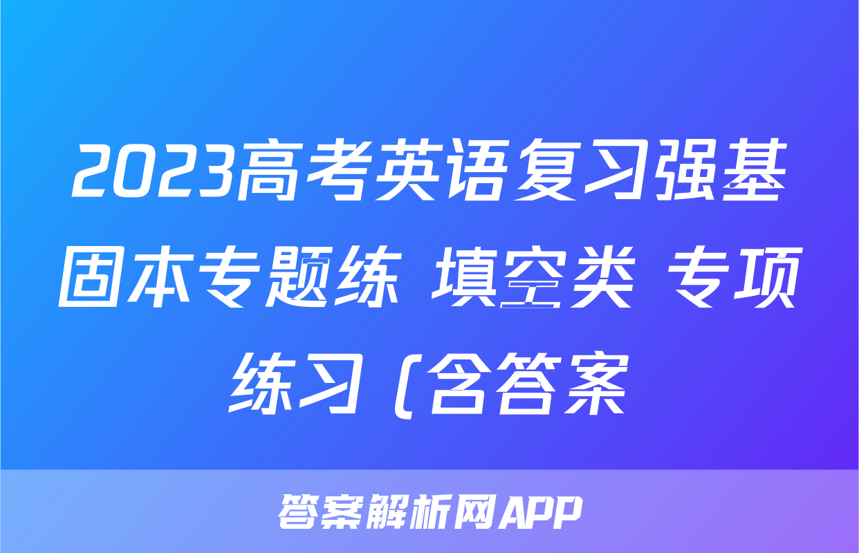 2023高考英语复习强基固本专题练 填空类 专项练习 (含答案)考试试卷