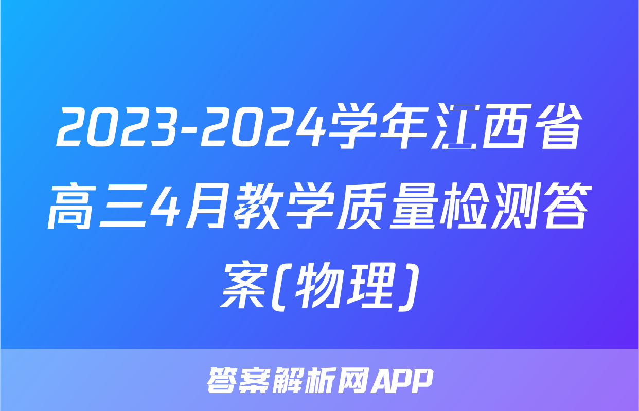 2023-2024学年江西省高三4月教学质量检测答案(物理)