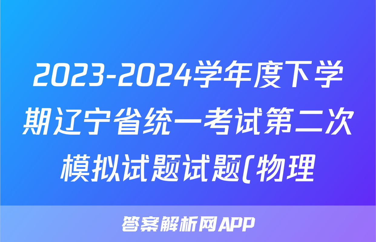 2023-2024学年度下学期辽宁省统一考试第二次模拟试题试题(物理)