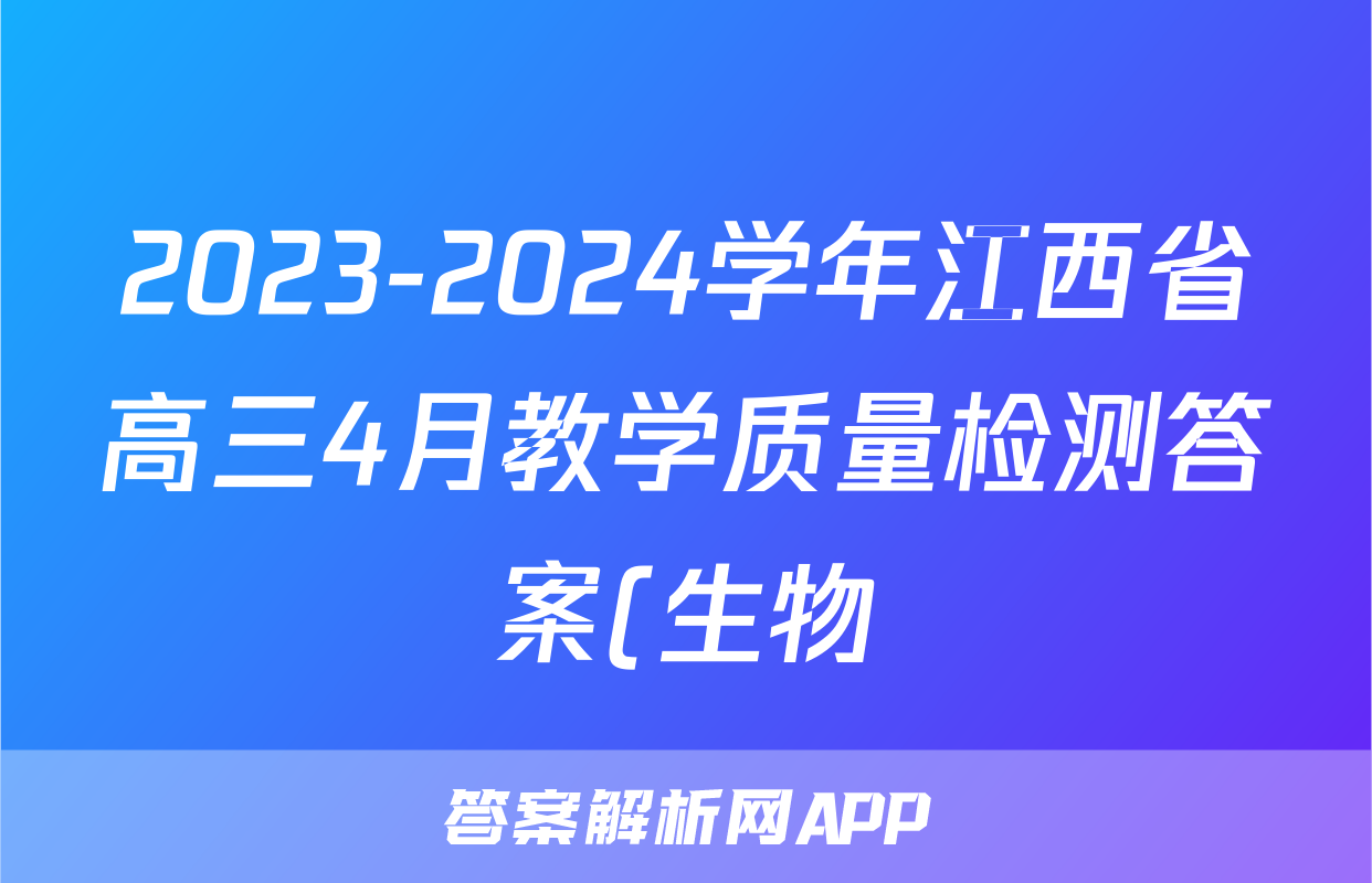 2023-2024学年江西省高三4月教学质量检测答案(生物)