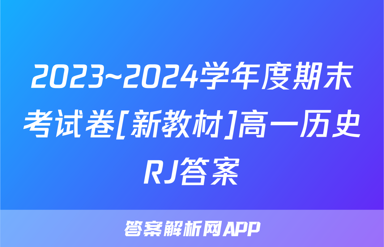 2023~2024学年度期末考试卷[新教材]高一历史RJ答案