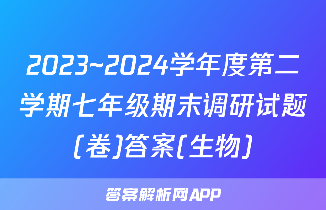 2023~2024学年度第二学期七年级期末调研试题(卷)答案(生物)