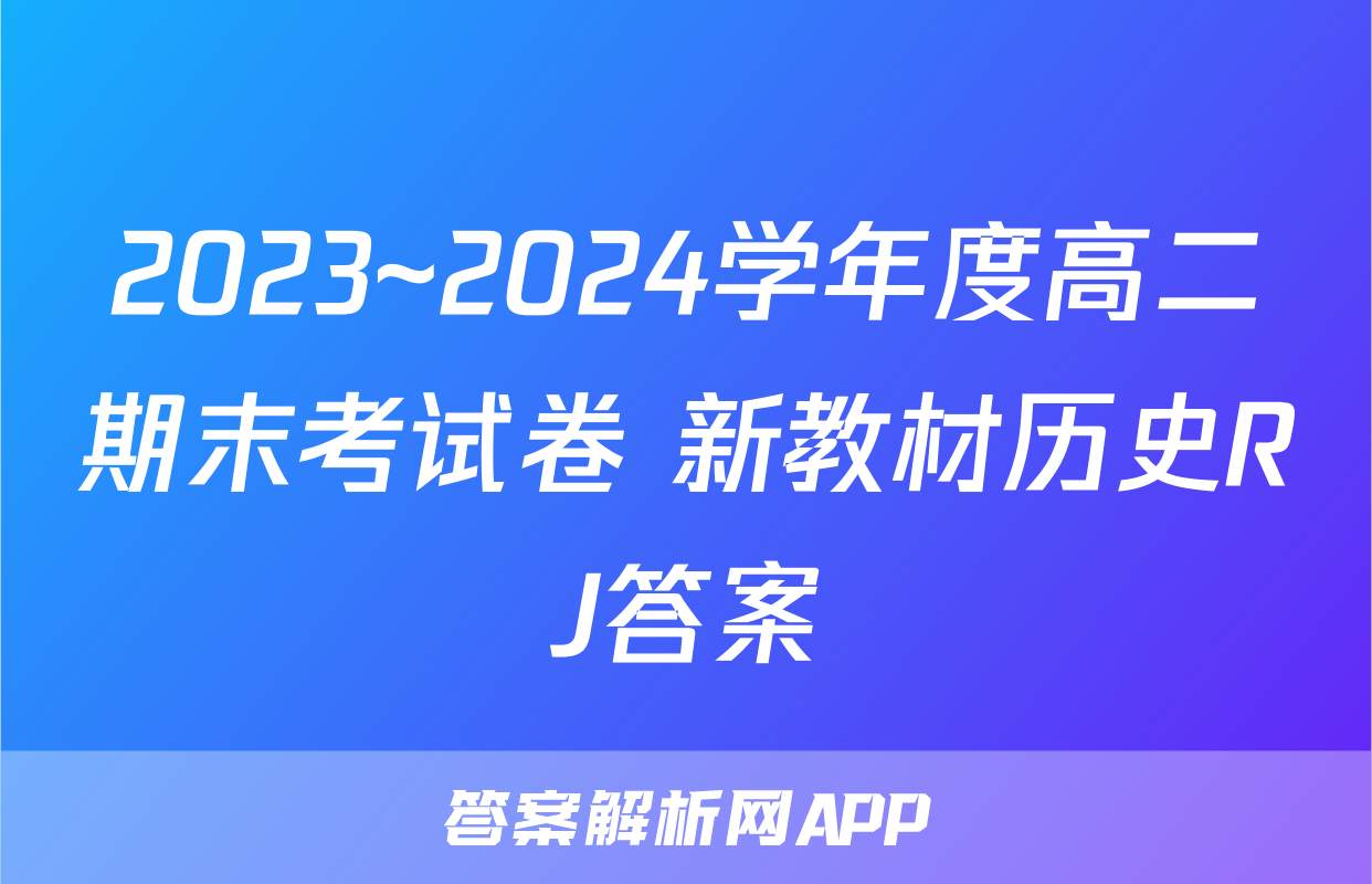 2023~2024学年度高二期末考试卷 新教材历史RJ答案