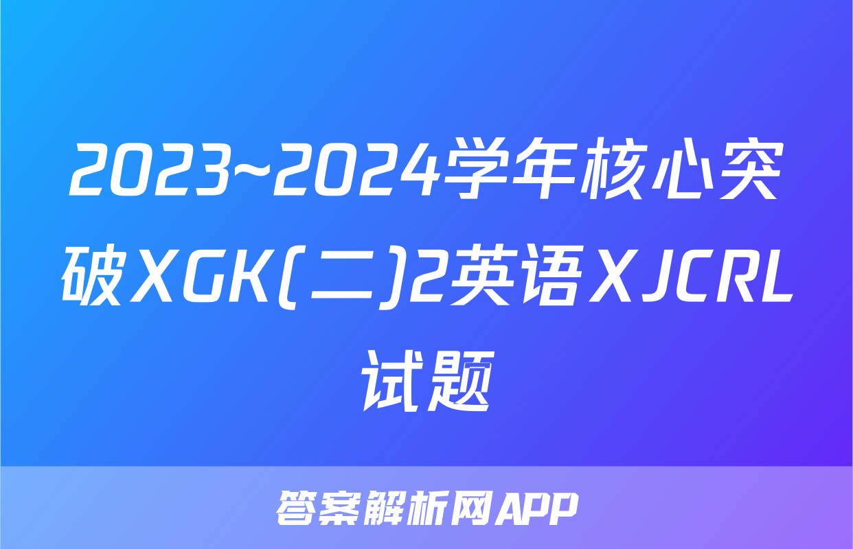 2023~2024学年核心突破XGK(二)2英语XJCRL试题