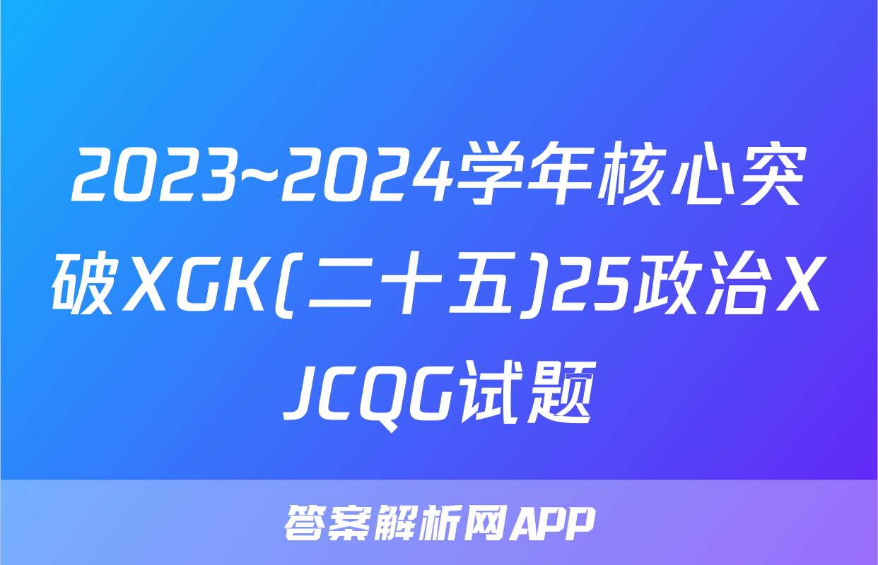 2023~2024学年核心突破XGK(二十五)25政治XJCQG试题