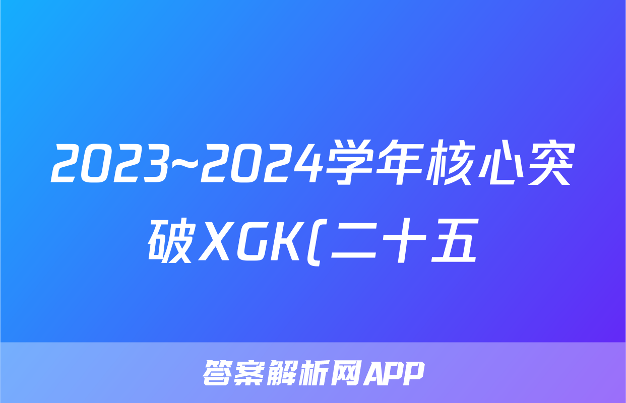 2023~2024学年核心突破XGK(二十五)25化学XGKHUN答案